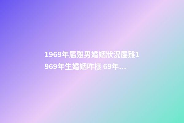 1969年屬雞男婚姻狀況屬雞1969年生婚姻咋樣 69年屬雞男有幾段婚姻-第1張-觀點-玄機(jī)派